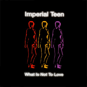 Imperial Teen What Is Not to Love cover artwork