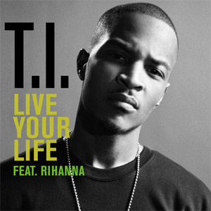 T.I. ft. featuring Rihanna Live Your Life cover artwork