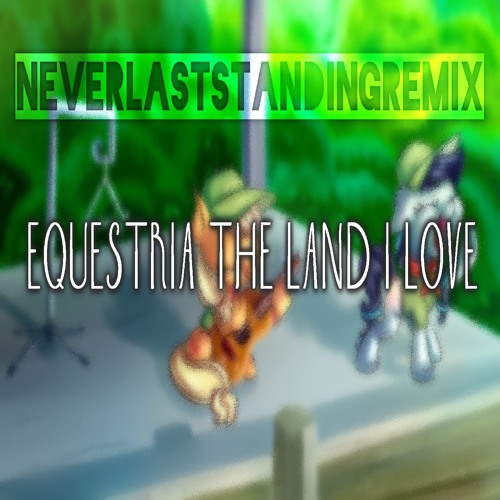 NeverLastStanding — Equestria, the Land I Love (Remix) cover artwork