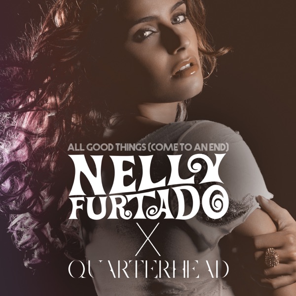Nelly Furtado & Quarterhead All Good Things (Come To An End) [Nelly Furtado x Quarterhead] cover artwork
