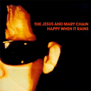 The Jesus And Mary Chain — Happy When It Rains cover artwork