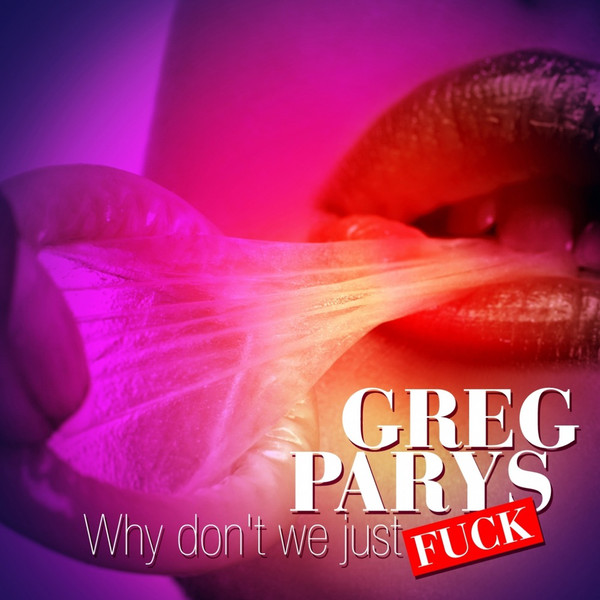 GREG PARYS — Why Don&#039;t We Just Fuck cover artwork