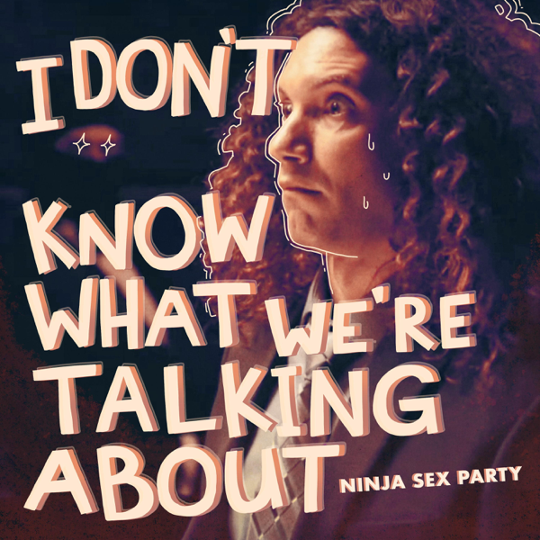 Ninja Sex Party — I Don&#039;t Know What We&#039;re Talking About (And I Haven&#039;t for a While) cover artwork