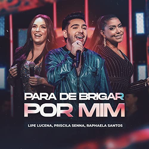 Lipe Lucena, Priscila Senna, & Raphaela Santos — Para De Brigar Por Mim (Ao Vivo) cover artwork